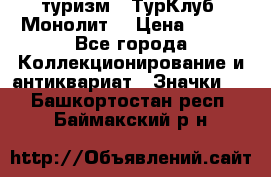 1.1) туризм : ТурКлуб “Монолит“ › Цена ­ 190 - Все города Коллекционирование и антиквариат » Значки   . Башкортостан респ.,Баймакский р-н